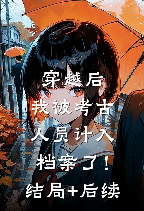 穿越后，我被考古人员计入档案了！结局+后续