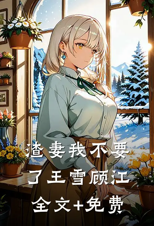 渣妻我不要了王雪顾江全文+免费