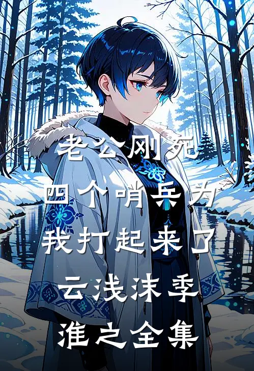 老公刚死，四个哨兵为我打起来了云浅沫季淮之全集