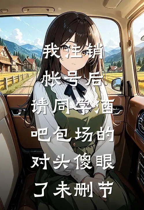 我注销帐号后，请同学酒吧包场的对头傻眼了未删节
