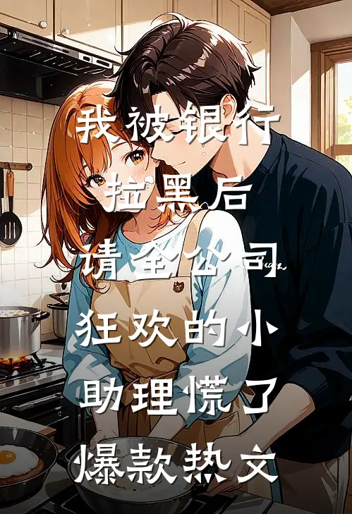 我被银行拉黑后，请全公司狂欢的小助理慌了爆款热文