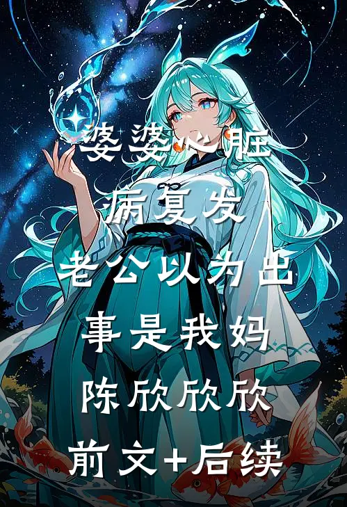 婆婆心脏病复发，老公以为出事是我妈陈欣欣欣:前文+后续