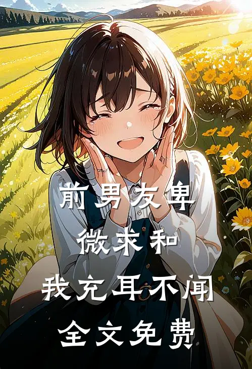 前男友卑微求和，我充耳不闻全文免费