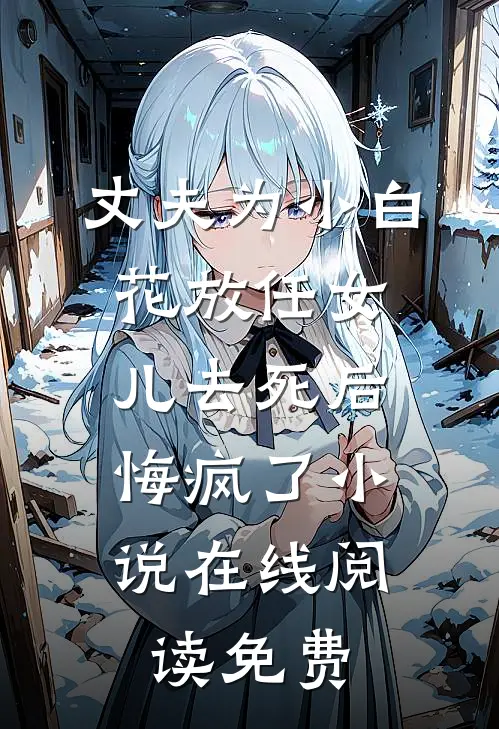 丈夫为小白花放任女儿去死后，悔疯了小说在线阅读免费