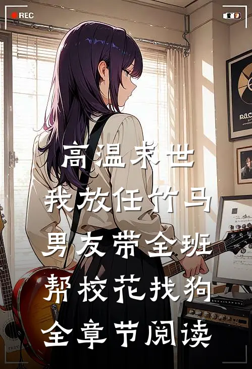 高温末世，我放任竹马男友带全班帮校花找狗全章节阅读