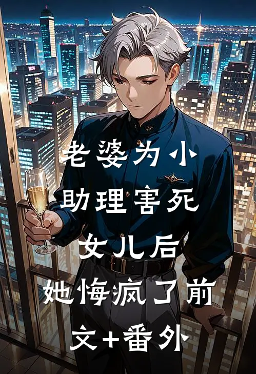 老婆为小助理害死女儿后，她悔疯了前文+番外
