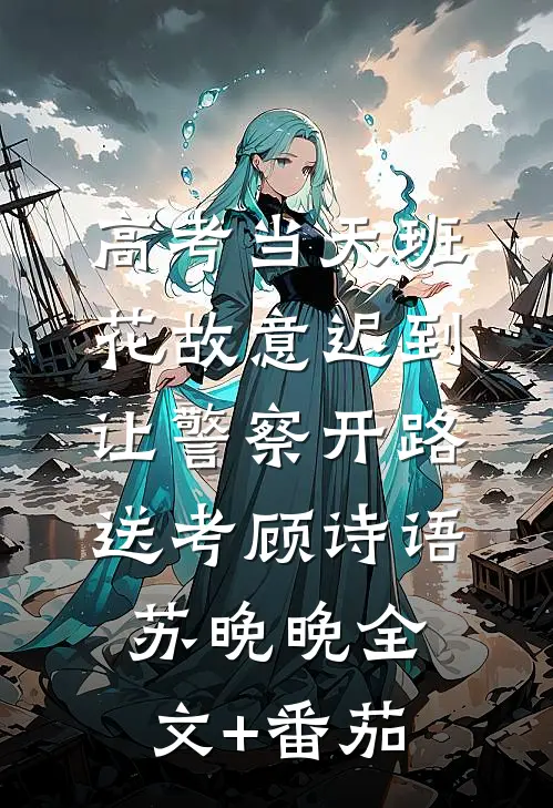 高考当天班花故意迟到让警察开路送考顾诗语苏晚晚全文+番茄