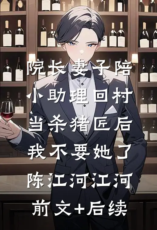 院长妻子陪小助理回村当杀猪匠后，我不要她了陈江河江河前文+后续