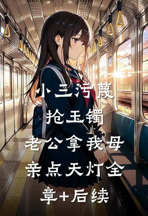 小三污蔑抢玉镯，老公拿我母亲点天灯全章+后续