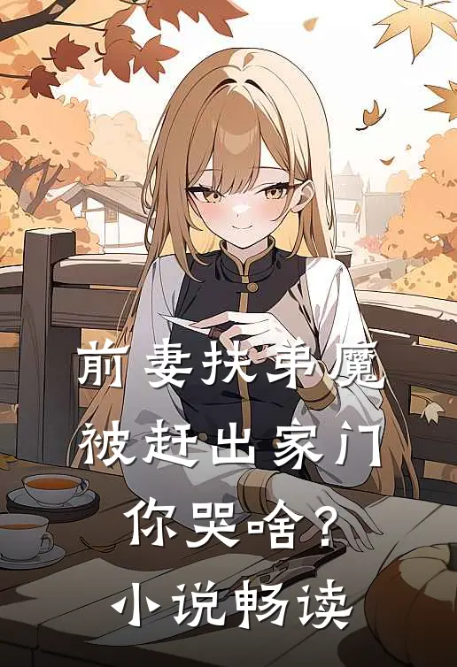 前妻扶弟魔，被赶出家门你哭啥？小说畅读