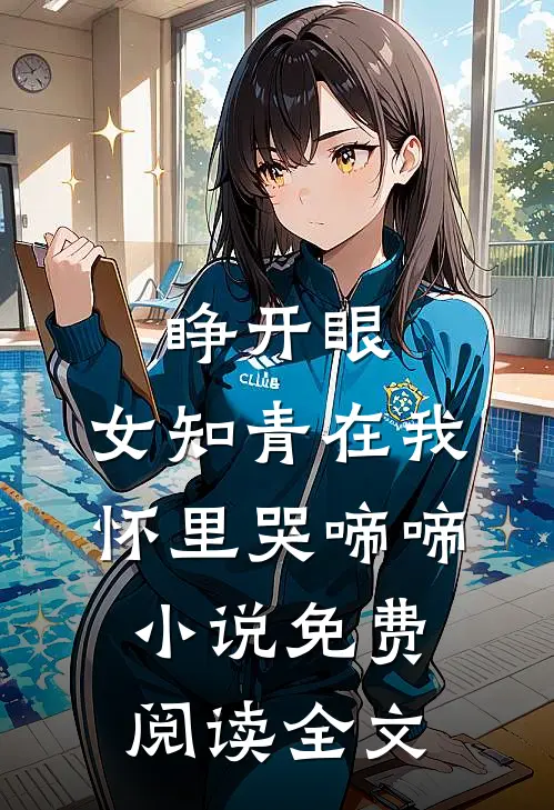 睁开眼，女知青在我怀里哭啼啼小说免费阅读全文