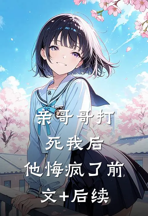 亲哥哥打死我后，他悔疯了前文+后续