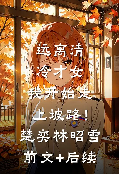 远离清冷才女，我开始走上坡路！楚奕林昭雪前文+后续