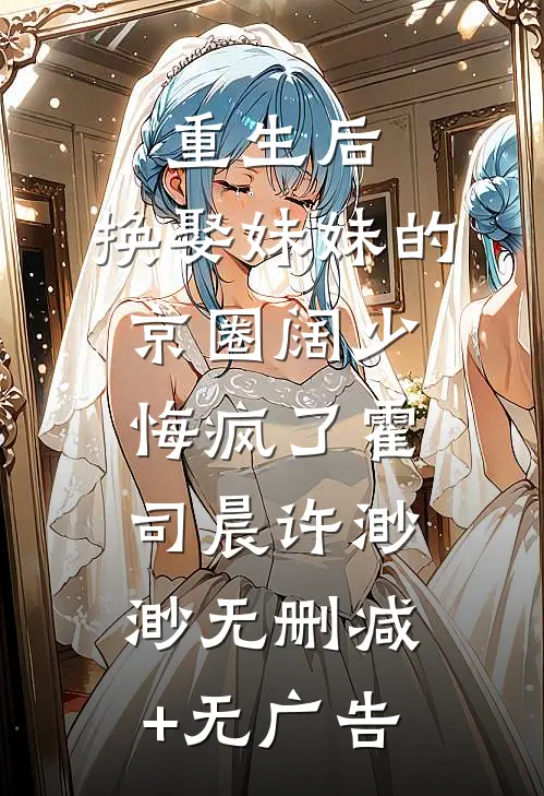 重生后，换娶妹妹的京圈阔少悔疯了霍司晨许渺渺无删减+无广告