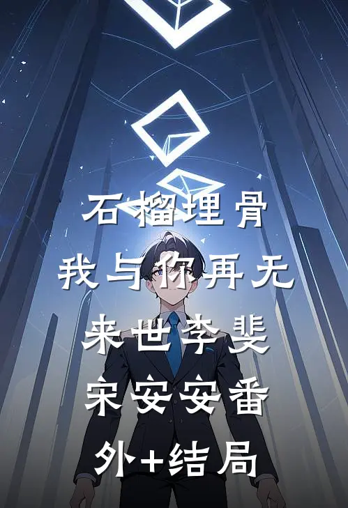 石榴埋骨，我与你再无来世李斐宋安安(番外)+(结局)