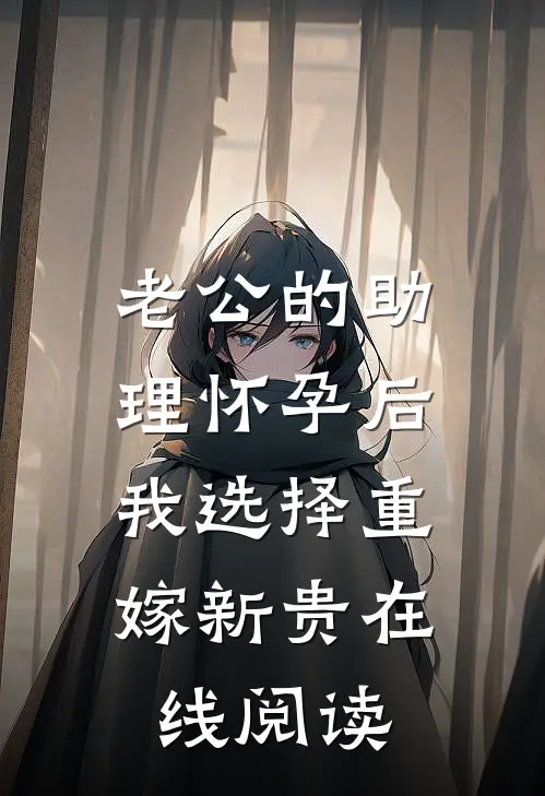 老公的助理怀孕后，我选择重嫁新贵在线阅读