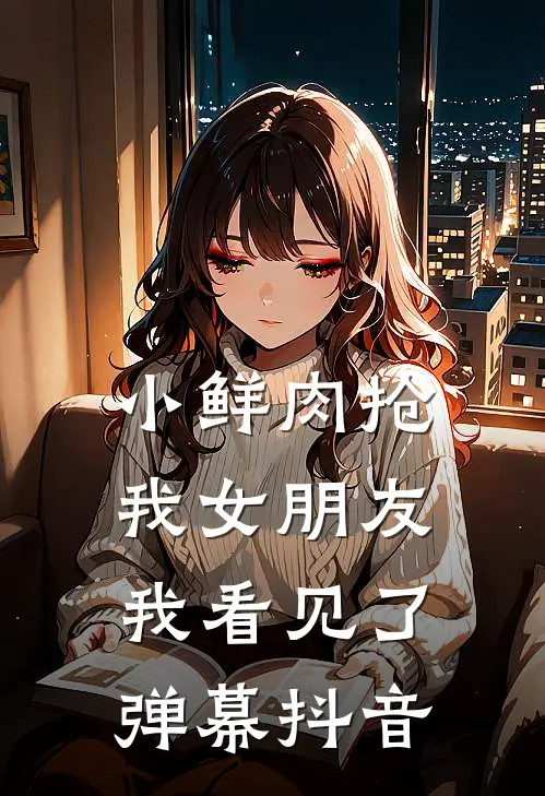 小鲜肉抢我女朋友，我看见了弹幕抖音