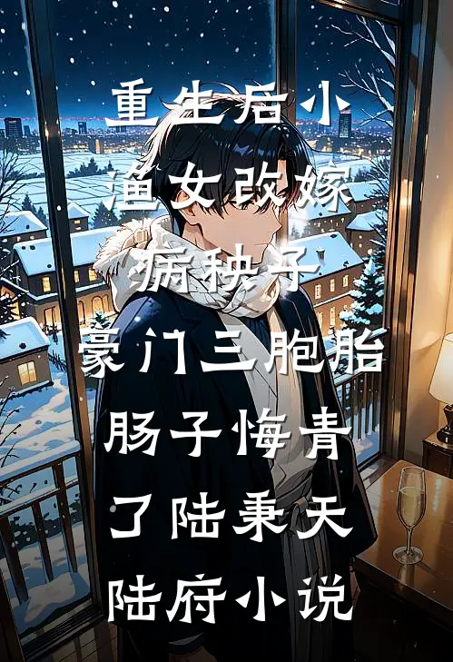 重生后小渔女改嫁病秧子，豪门三胞胎肠子悔青了陆秉天陆府小说