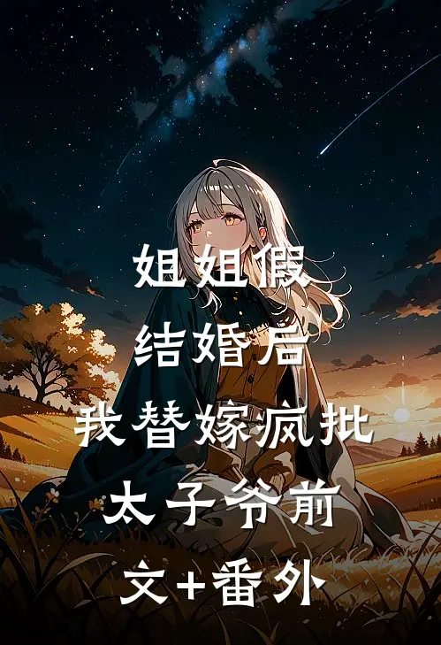 姐姐假结婚后，我替嫁疯批太子爷前文+番外