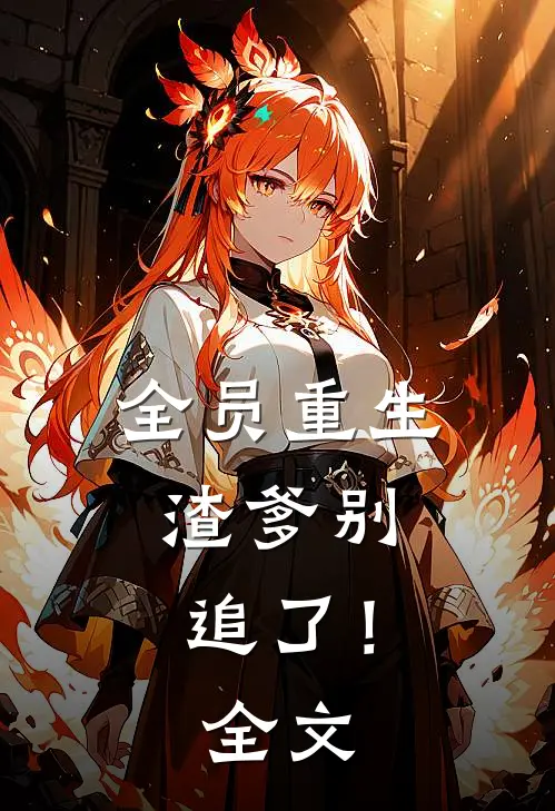 全员重生：渣爹别追了！全文