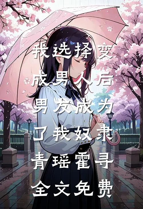 我选择变成男人后，男友成为了我奴隶青瑶霍寻全文免费