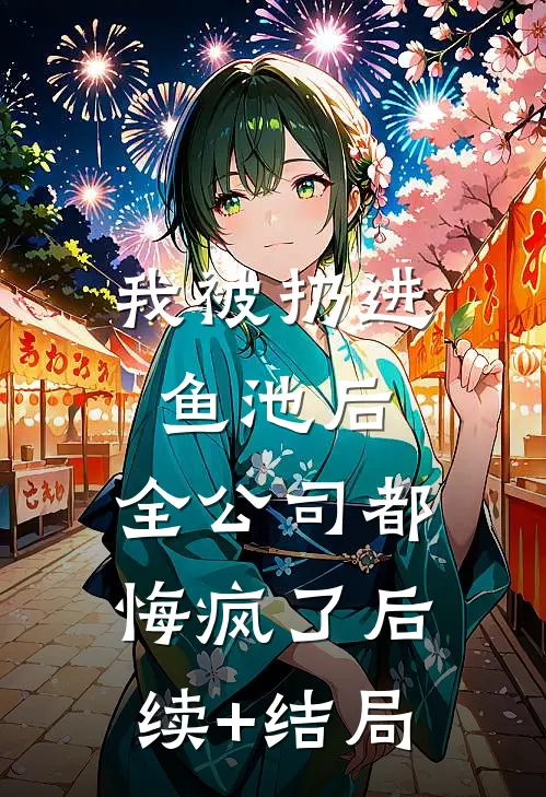 我被扔进鱼池后，全公司都悔疯了后续+结局