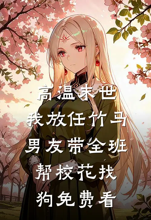 高温末世，我放任竹马男友带全班帮校花找狗免费看