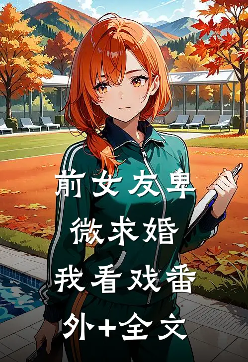 前女友卑微求婚，我看戏(番外)+(全文)