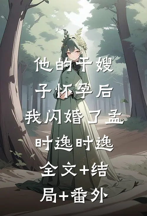 他的干嫂子怀孕后，我闪婚了孟时逸时逸:全文+结局+番外