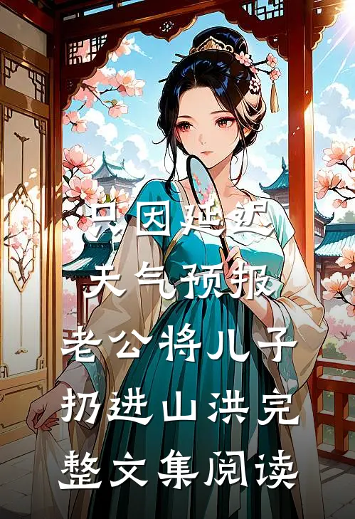 只因延迟天气预报，老公将儿子扔进山洪完整文集阅读