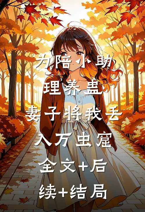 为陪小助理养蛊，妻子将我丢入万虫窟全文+后续+结局