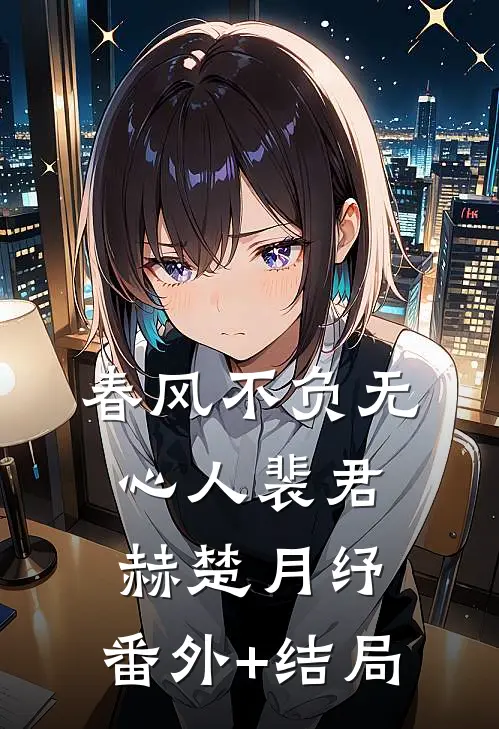 春风不负无心人裴君赫楚月纾:(番外)+(结局)