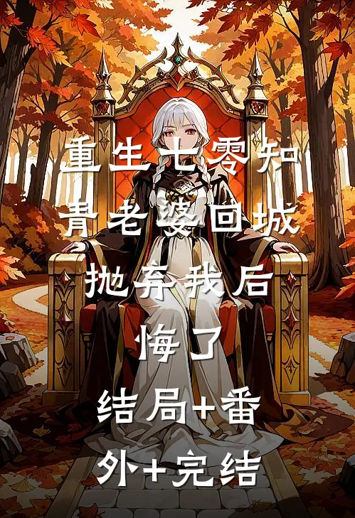 重生七零知青老婆回城抛弃我后，悔了:结局+番外+完结
