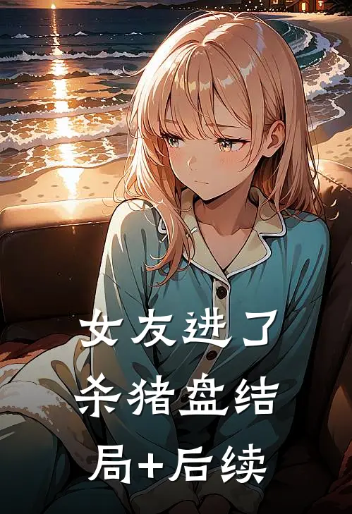 女友进了杀猪盘结局+后续