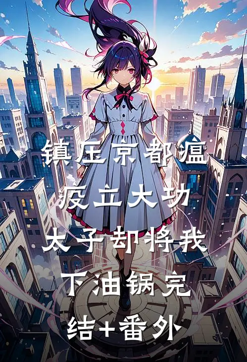 镇压京都瘟疫立大功，太子却将我下油锅完结+番外