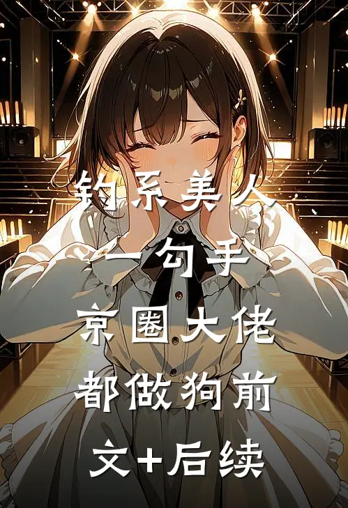 钓系美人一勾手，京圈大佬都做狗前文+后续