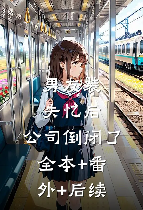 男友装失忆后，公司倒闭了全本+番外+后续
