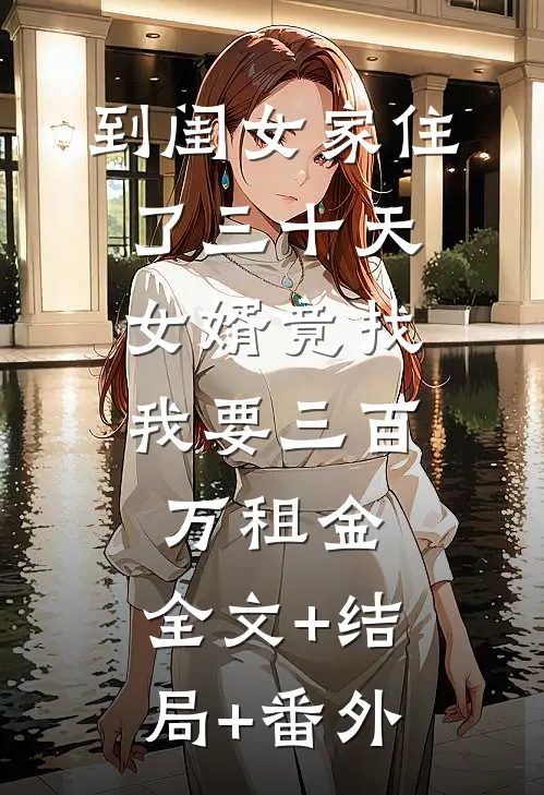 到闺女家住了三十天，女婿竟找我要三百万租金:全文+结局+番外