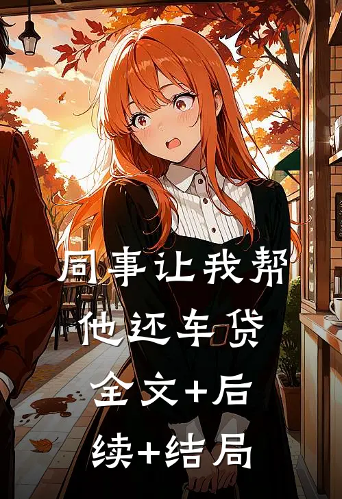 同事让我帮他还车贷:全文+后续+结局