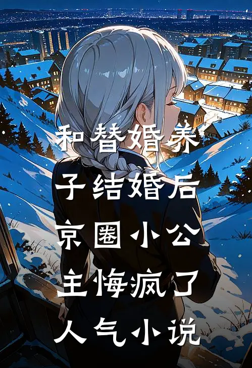 和替婚养子结婚后，京圈小公主悔疯了人气小说