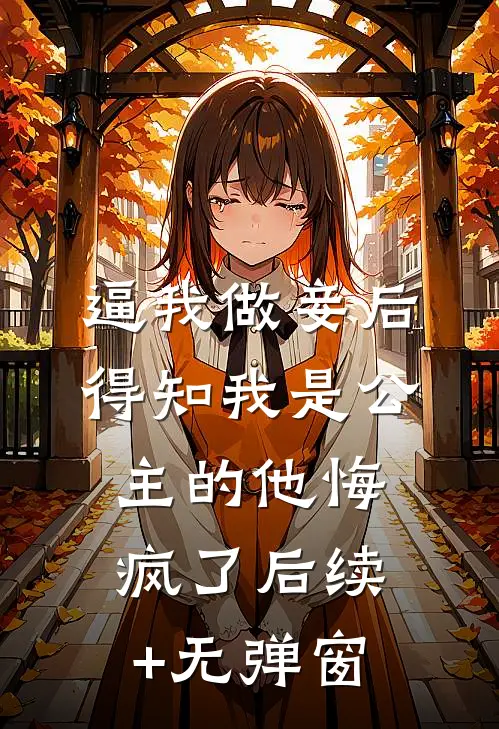 逼我做妾后，得知我是公主的他悔疯了后续+无弹窗