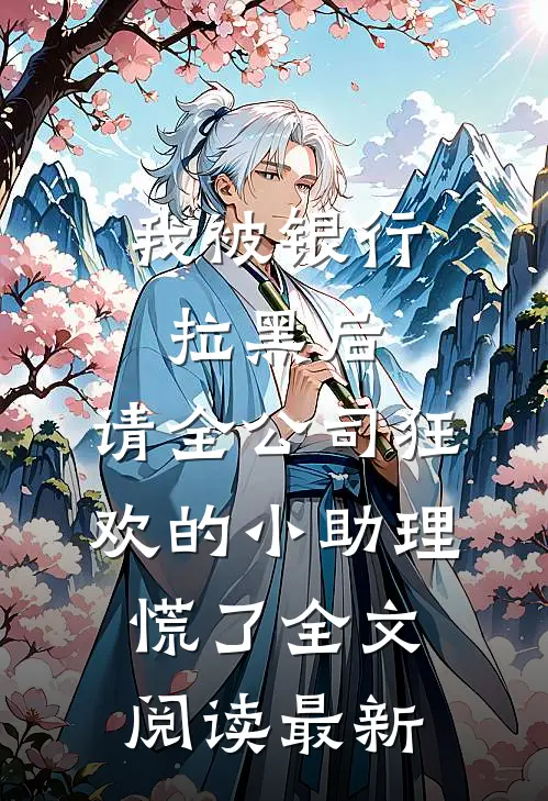 我被银行拉黑后，请全公司狂欢的小助理慌了全文阅读最新