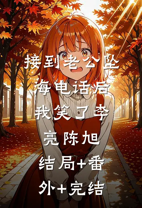 接到老公坠海电话后，我笑了李亮陈旭:结局+番外+完结