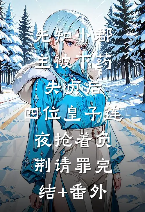 先知小郡主被下药失贞后，四位皇子连夜抢着负荆请罪完结+番外