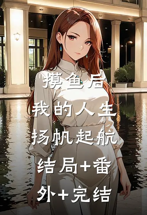 摸鱼后，我的人生扬帆起航结局+番外+完结
