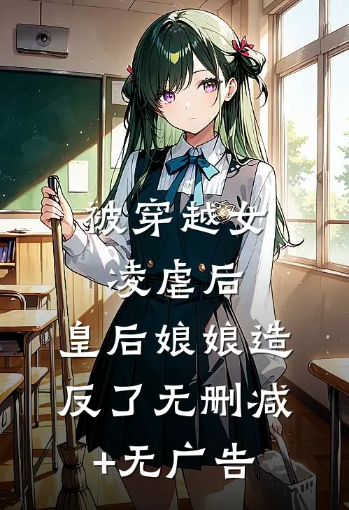 被穿越女凌虐后，皇后娘娘造反了无删减+无广告