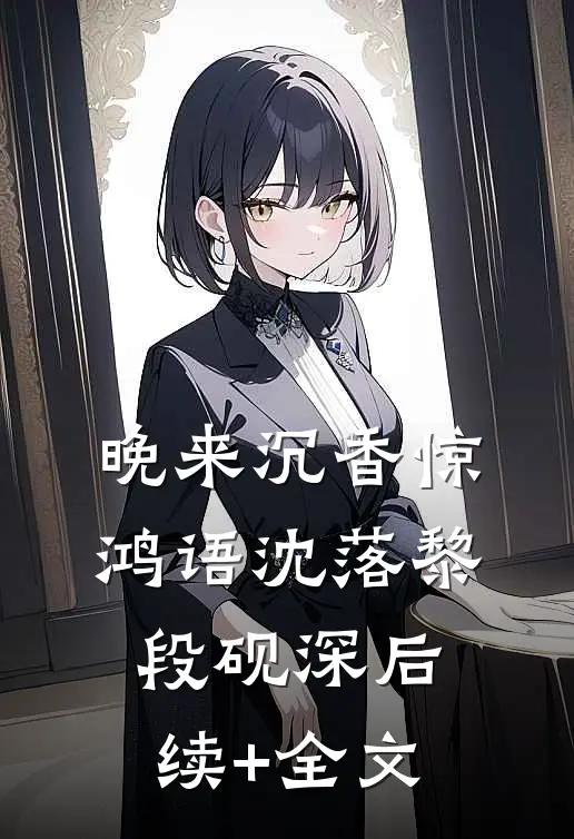 晚来沉香惊鸿语沈落黎段砚深后续+全文