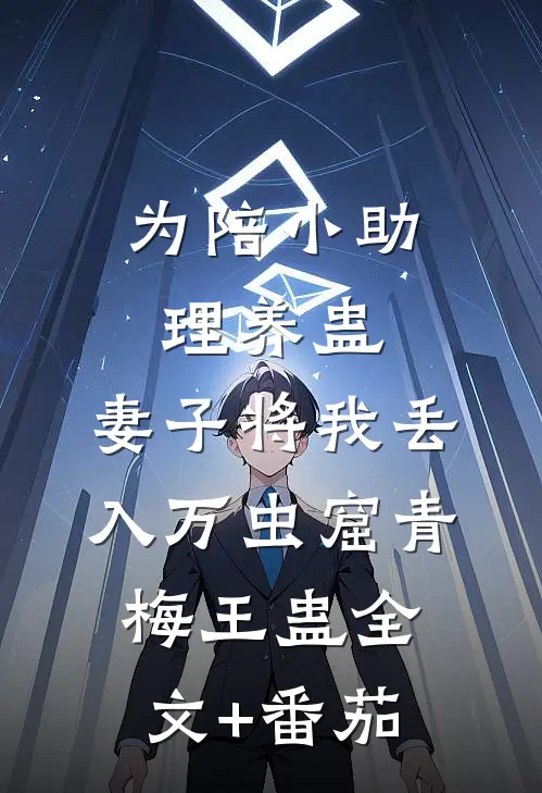 为陪小助理养蛊，妻子将我丢入万虫窟青梅王蛊全文+番茄
