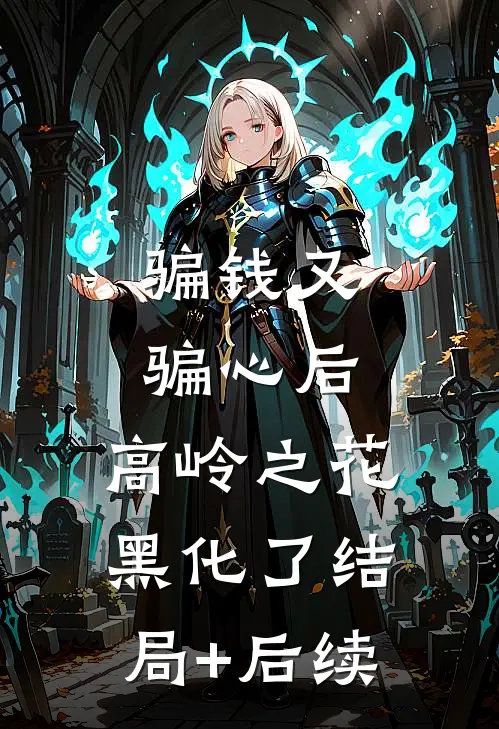 骗钱又骗心后，高岭之花黑化了结局+后续