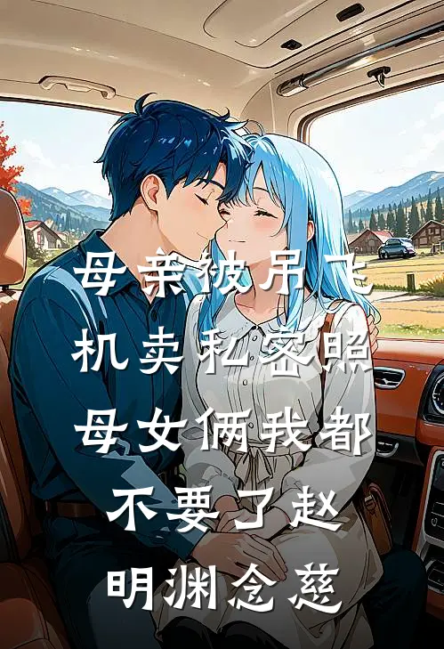 母亲被吊飞机卖私密照，母女俩我都不要了赵明渊念慈